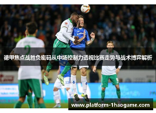 德甲焦点战胜负密码从中场控制力透视比赛走势与战术博弈解析 德甲焦点战胜负密码从中场控制力透视比赛走势与战术博弈解析