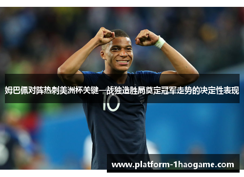 姆巴佩对阵热刺美洲杯关键一战独造胜局奠定冠军走势的决定性表现 姆巴佩对阵热刺美洲杯关键一战独造胜局奠定冠军走势的决定性表现
