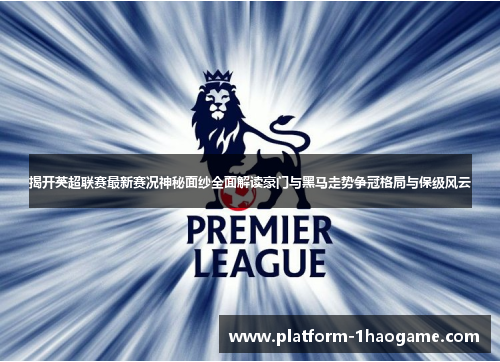揭开英超联赛最新赛况神秘面纱全面解读豪门与黑马走势争冠格局与保级风云 揭开英超联赛最新赛况神秘面纱全面解读豪门与黑马走势争冠格局与保级风云