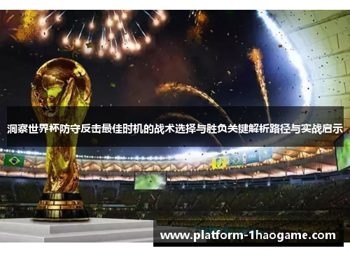 洞察世界杯防守反击最佳时机的战术选择与胜负关键解析路径与实战启示