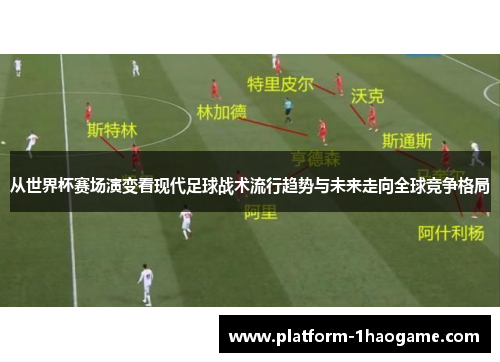 从世界杯赛场演变看现代足球战术流行趋势与未来走向全球竞争格局