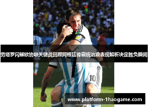 劳塔罗闪耀欧协联关键战回顾阿根廷锋霸统治级表现解析决定胜负瞬间 劳塔罗闪耀欧协联关键战回顾阿根廷锋霸统治级表现解析决定胜负瞬间