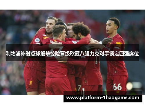 利物浦补时点球绝杀惊险晋级欧冠八强力克对手锁定四强席位 利物浦补时点球绝杀惊险晋级欧冠八强力克对手锁定四强席位