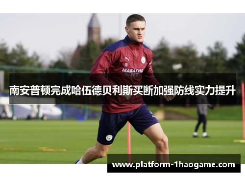 南安普顿完成哈伍德贝利斯买断加强防线实力提升 南安普顿完成哈伍德贝利斯买断加强防线实力提升