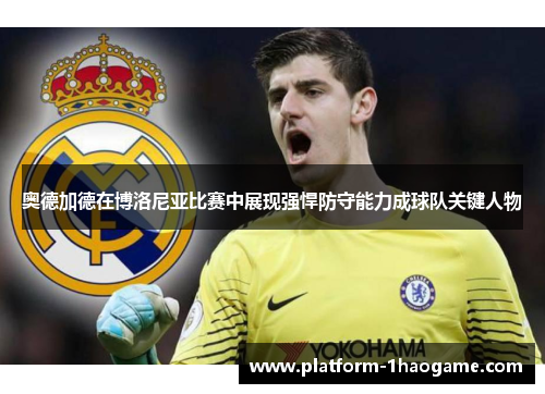 奥德加德在博洛尼亚比赛中展现强悍防守能力成球队关键人物