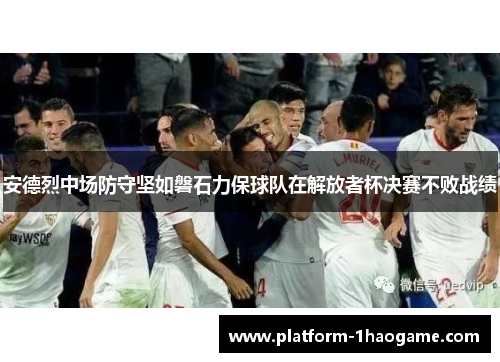 安德烈中场防守坚如磐石力保球队在解放者杯决赛不败战绩