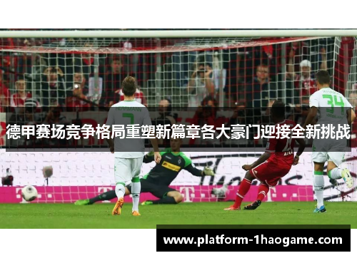 德甲赛场竞争格局重塑新篇章各大豪门迎接全新挑战