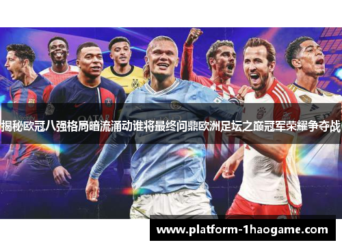 揭秘欧冠八强格局暗流涌动谁将最终问鼎欧洲足坛之巅冠军荣耀争夺战