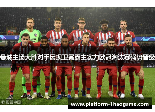 曼城主场大胜对手展现卫冕霸主实力欧冠淘汰赛强势晋级
