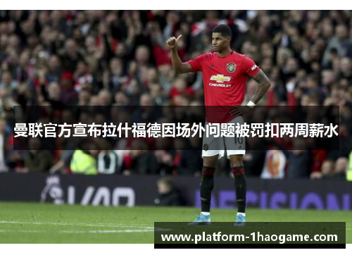 曼联官方宣布拉什福德因场外问题被罚扣两周薪水