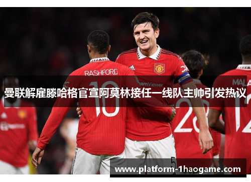 曼联解雇滕哈格官宣阿莫林接任一线队主帅引发热议