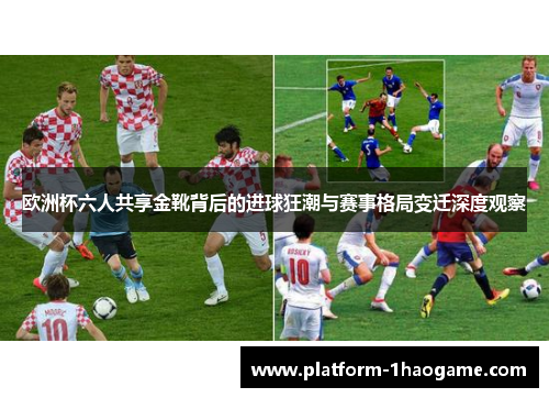 欧洲杯六人共享金靴背后的进球狂潮与赛事格局变迁深度观察