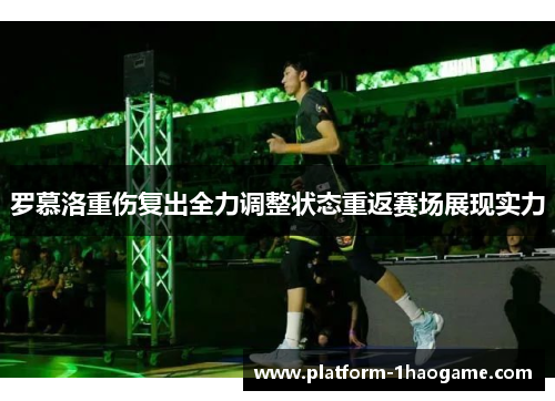 罗慕洛重伤复出全力调整状态重返赛场展现实力 罗慕洛重伤复出全力调整状态重返赛场展现实力