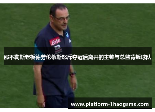 那不勒斯老板德劳伦蒂斯怒斥夺冠后离开的主帅与总监背叛球队