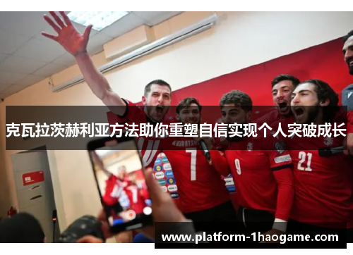 克瓦拉茨赫利亚方法助你重塑自信实现个人突破成长