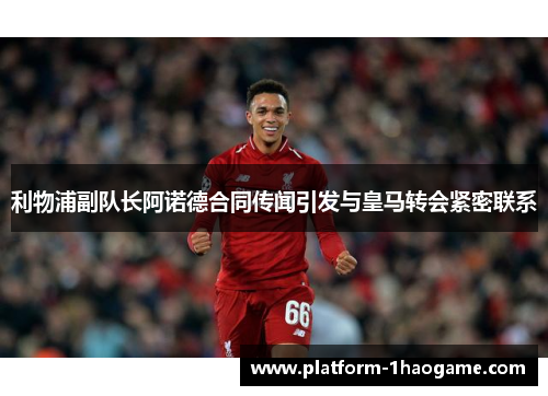 利物浦副队长阿诺德合同传闻引发与皇马转会紧密联系