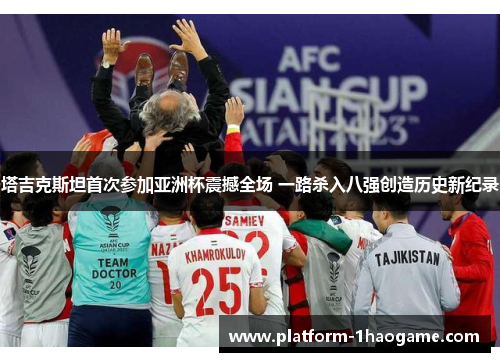 塔吉克斯坦首次参加亚洲杯震撼全场 一路杀入八强创造历史新纪录