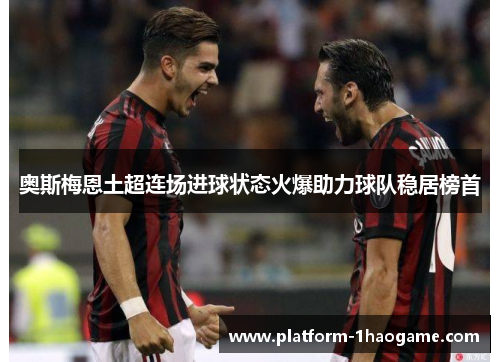 奥斯梅恩土超连场进球状态火爆助力球队稳居榜首