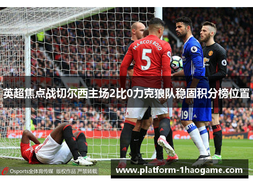 英超焦点战切尔西主场2比0力克狼队稳固积分榜位置