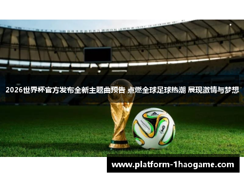 2026世界杯官方发布全新主题曲预告 点燃全球足球热潮 展现激情与梦想 2026世界杯官方发布全新主题曲预告 点燃全球足球热潮 展现激情与梦想