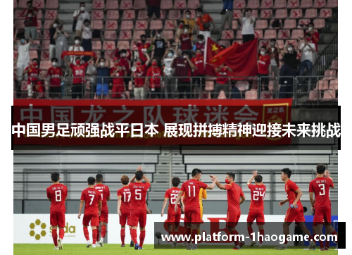 中国男足顽强战平日本 展现拼搏精神迎接未来挑战