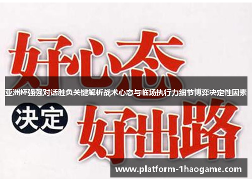 亚洲杯强强对话胜负关键解析战术心态与临场执行力细节博弈决定性因素