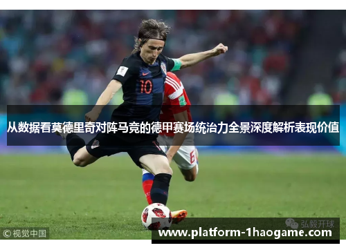 从数据看莫德里奇对阵马竞的德甲赛场统治力全景深度解析表现价值 从数据看莫德里奇对阵马竞的德甲赛场统治力全景深度解析表现价值
