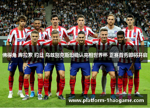 佛得角 库拉索 约旦 乌兹别克斯坦确认亮相世界杯 正赛首秀即将开启