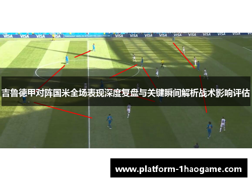 吉鲁德甲对阵国米全场表现深度复盘与关键瞬间解析战术影响评估