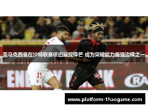 圣马克西曼在沙特联赛依旧展现锋芒 成为突破能力最强边锋之一