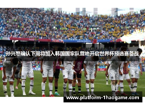孙兴慜确认下周将加入韩国国家队营地开启世界杯预选赛备战
