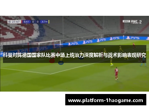 科曼对阵德国国家队比赛中场上统治力深度解析与战术影响表现研究 科曼对阵德国国家队比赛中场上统治力深度解析与战术影响表现研究