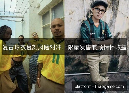 复古球衣复刻风险对冲,限量发售兼顾情怀收益 复古球衣复刻风险对冲,限量发售兼顾情怀收益